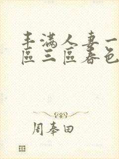 丰满人妻一区二区三区春色