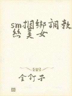 sm捆绑调教白丝美女