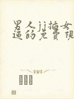 男人jj插女人逼的免费视频