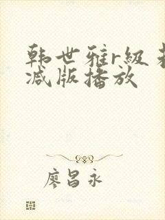 韩世雅r级未删减版播放