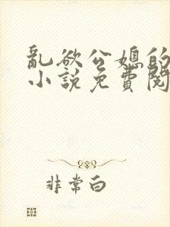 乱欲公媳的呻吟小说免费阅读