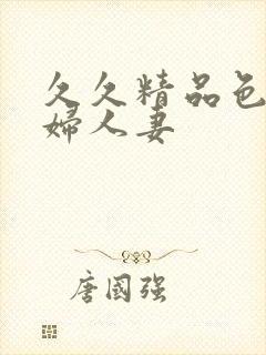 久久精品色妇熟妇人妻