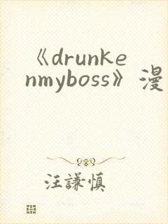 《drunkenmyboss》漫画免费阅读