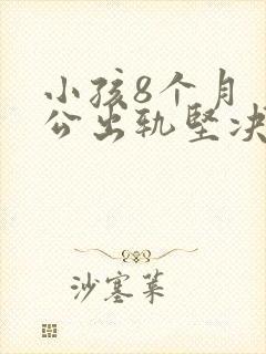 小孩8个月 老公出轨坚决要离婚怎么办