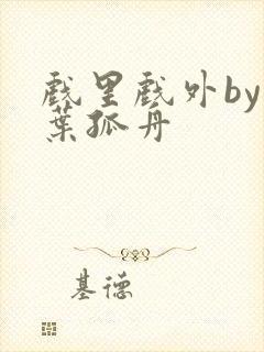 戏里戏外by一叶孤舟