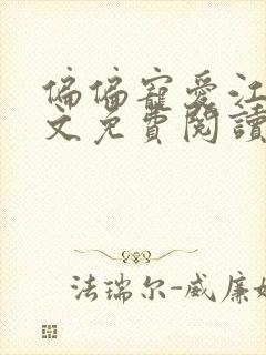 偏偏宠爱江忍全文免费阅读无弹窗