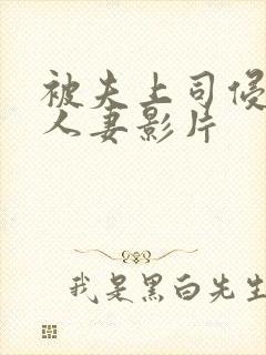 被夫上司侵犯的人妻影片