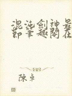 混沌剑神最新章节笔趣阁在线阅读