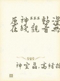 原神***动漫在线观看无删减