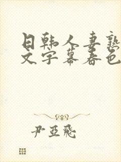 日韩人妻熟女中文字幕春色