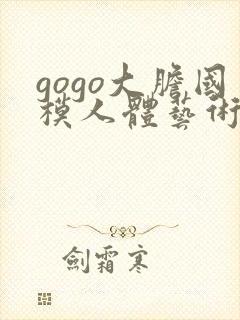 gogo大胆国模人体艺术