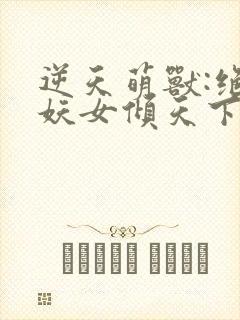 逆天萌兽:绝世妖女倾天下