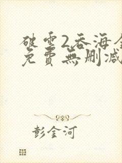 破云2吞海全文免费无删减