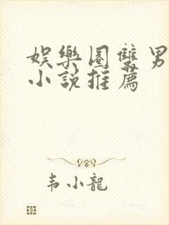 娱乐圈双男主文小说推荐