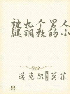 被九个男人扒开腿调教的小说