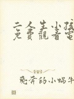 二人生小孩全程免费观看电视剧剧情