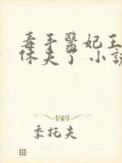 毒手医妃王爷被休夫了 小说完整