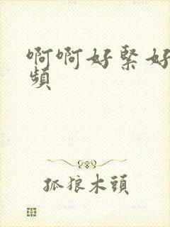 啊啊好紧好爽视频