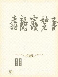 老祖宗她又凶又甜阅读免费阅读全文