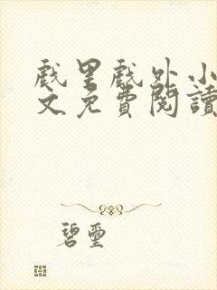 戏里戏外小说全文免费阅读无弹窗