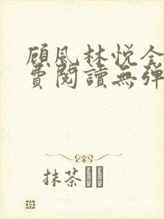 顾风林悦全文免费阅读无弹窗笔趣阁