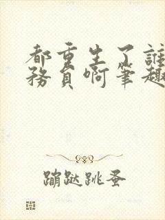 都重生了谁考公务员啊笔趣阁免费阅读无弹窗