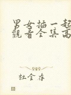 男女插一起免费观看全集高清完整版封面