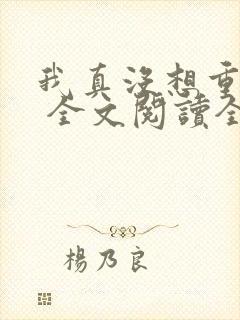 我真没想重生啊 全文阅读全文