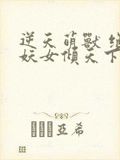 逆天萌兽 绝世妖女倾天下