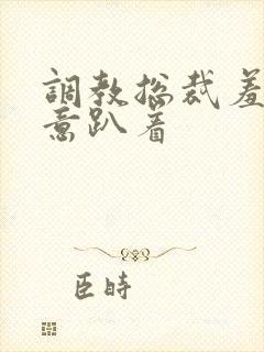 调教总裁羞耻尿意趴着