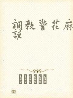 调教警花麻麻小说