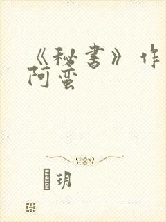 《秘书》作者:阿蛮