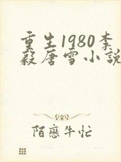 重生1980李毅唐雪小说笔趣阁