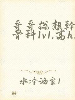 哥哥总想干我(骨科1v1,高h)_