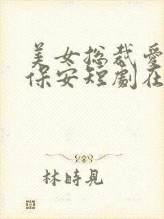 美女总裁爱上小保安短剧在线