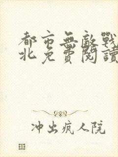 都市无敌战神林北免费阅读全集