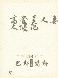 高贵美人妻遭多人侵犯