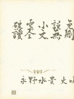 破云小说免费阅读全文无删减