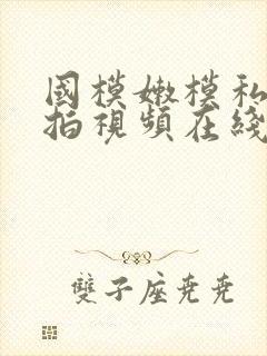 国模嫩模私拍自拍视频在线