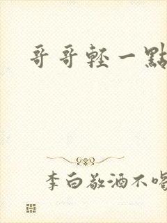 哥哥轻一点我疼