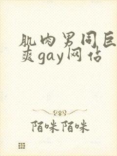 肌肉男同巨大超爽gay网站