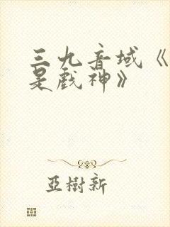 三九音域《我不是戏神》