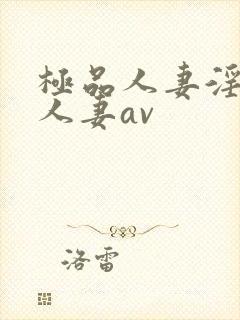 极品人妻淫玩弄人妻av