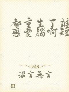 都重生了谁还当恋爱脑啊短剧