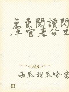 免费阅读闪婚后,军官老公又欲又野全文