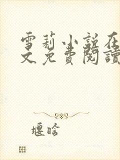 雪莉小说在线全文免费阅读笔趣阁