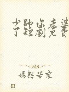 少帅你老婆又跑了短剧免费观看全集