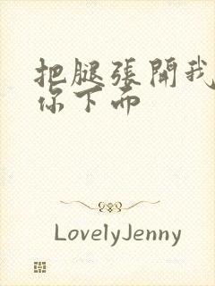 把腿张开我要舔你下面