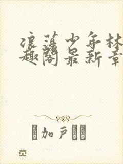 浪荡少年林以笔趣阁最新章节