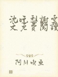 沈晚梨谢云迟全文免费阅读